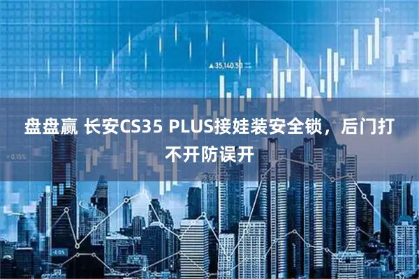 盘盘赢 长安CS35 PLUS接娃装安全锁，后门打不开防误开