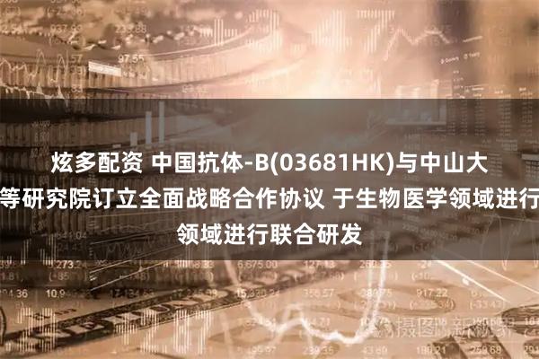 炫多配资 中国抗体-B(03681HK)与中山大学香港高等研究院订立全面战略合作协议 于生物医学领域进行联合研发