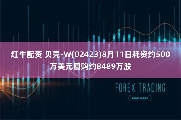 红牛配资 贝壳-W(02423)8月11日耗资约500万美元回购约8489万股