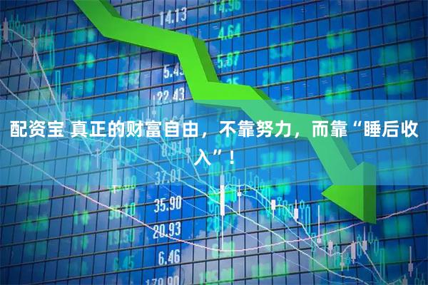 配资宝 真正的财富自由,不靠努力,而靠“睡后收入”!